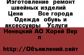 Изготовление, ремонт швейных изделий › Цена ­ 1 - Все города Одежда, обувь и аксессуары » Услуги   . Ненецкий АО,Хорей-Вер п.